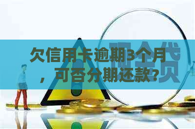 欠信用卡逾期3个月，可否分期还款？