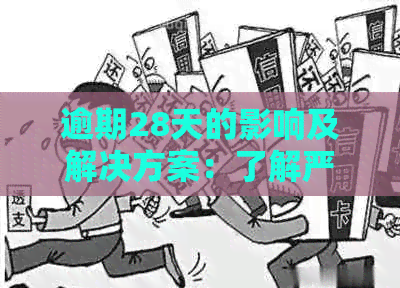 逾期28天的影响及解决方案：了解严重程度、应对措和改善信用记录