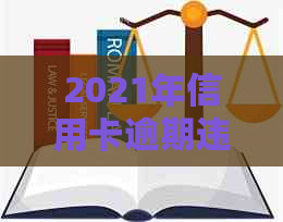 2021年信用卡逾期违约金标准：详细计算与法律规定解析