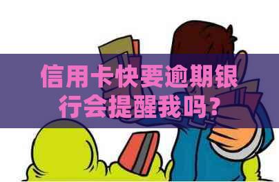 信用卡快要逾期银行会提醒我吗？