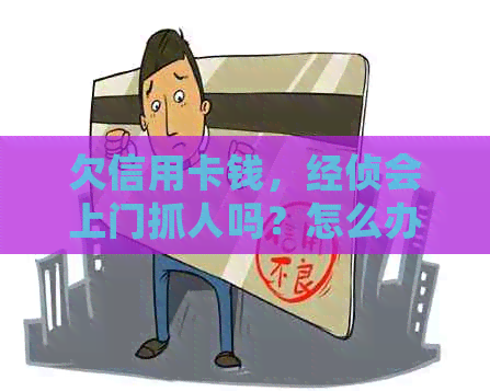 欠信用卡钱，经侦会上门抓人吗？怎么办？