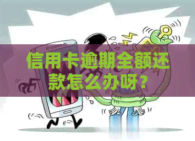 信用卡逾期全额还款怎么办呀？