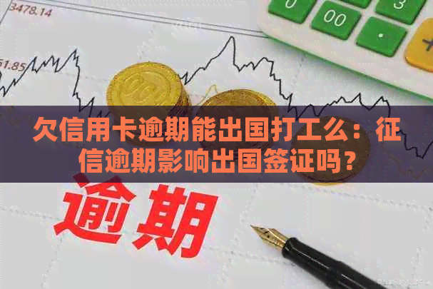 欠信用卡逾期能出国打工么：逾期影响出国签证吗？