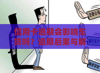 信用卡逾期会影响车贷吗？逾期后果与解决办法一览