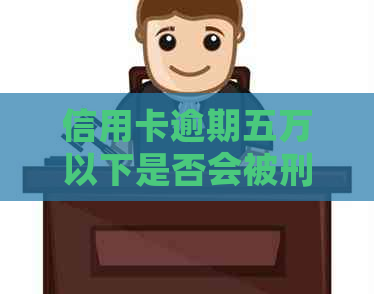 信用卡逾期五万以下是否会被刑拘？2019年新政策解读及应对策略