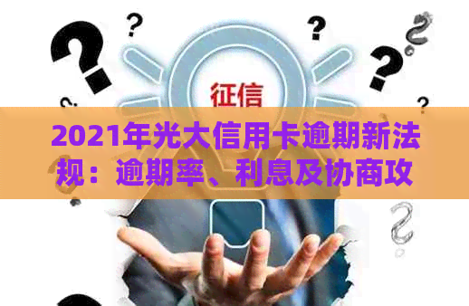 2021年光大信用卡逾期新法规：逾期率、利息及协商攻略