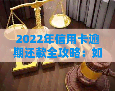 2022年信用卡逾期还款全攻略：如何处理、后果及解决方法一文解析