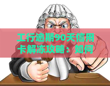 工行逾期90天信用卡解冻攻略：如何处理逾期情况、恢复信用额度及注意事项