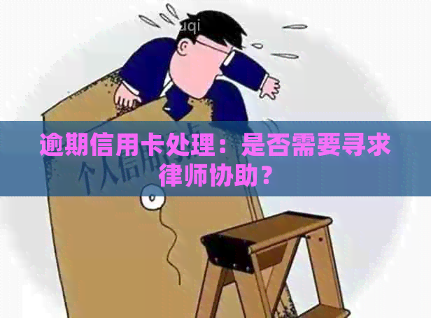 逾期信用卡处理：是否需要寻求律师协助？