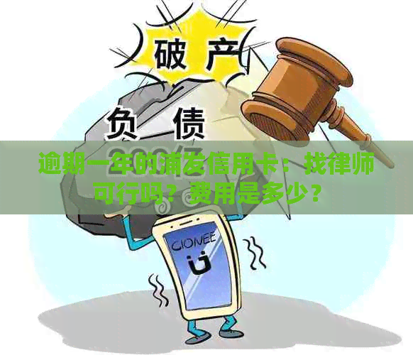 逾期一年的浦发信用卡：找律师可行吗？费用是多少？