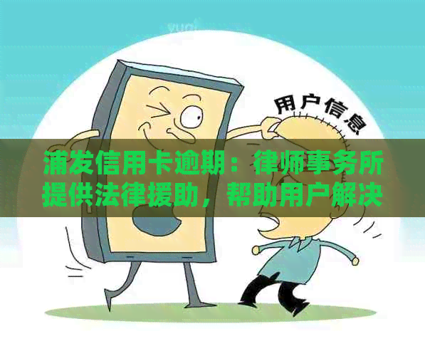 浦发信用卡逾期：提供法律援助，帮助用户解决起诉及还款问题