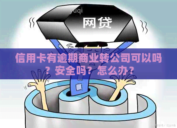 信用卡有逾期商业转公司可以吗？安全吗？怎么办？