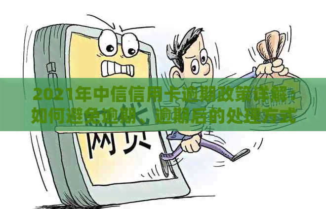 2021年中信信用卡逾期政策详解：如何避免逾期、逾期后的处理方式等一应俱全