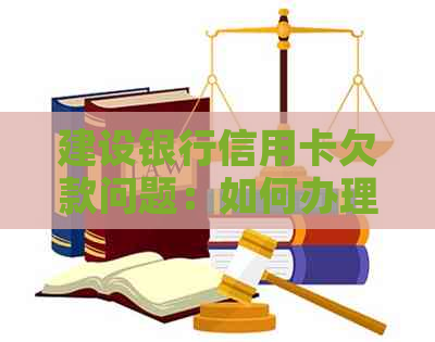 建设银行信用卡欠款问题：如何办理相关业务以解决欠款问题？