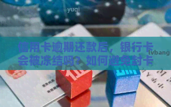 信用卡逾期还款后，银行卡会被冻结吗？如何避免封卡？