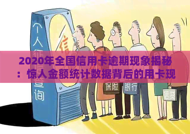 2020年全国信用卡逾期现象揭秘：惊人金额统计数据背后的用卡现状