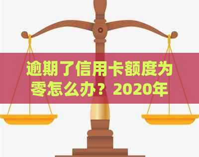 逾期了信用卡额度为零怎么办？2020年信用卡逾期总额度，无法使用怎么办？