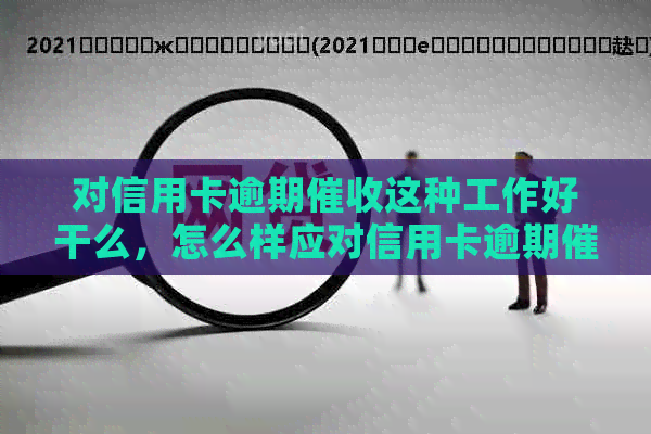 对信用卡逾期这种工作好干么，怎么样应对信用卡逾期电话？