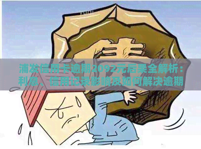 浦发信用卡逾期2092元后果全解析：利息、信用记录影响及如何解决逾期问题