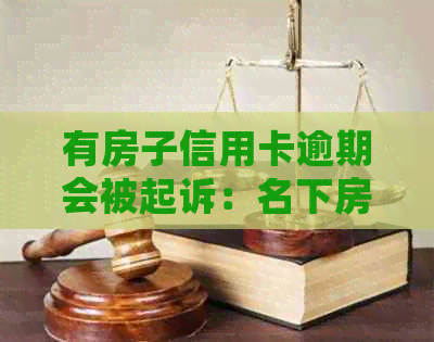 有房子信用卡逾期会被起诉：名下房产、无法偿还，如何应对？