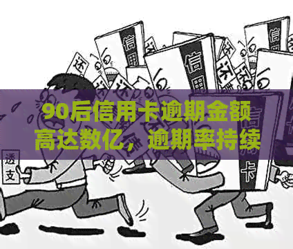 90后信用卡逾期金额高达数亿，逾期率持续攀升：2021年信用卡逾期人数统计