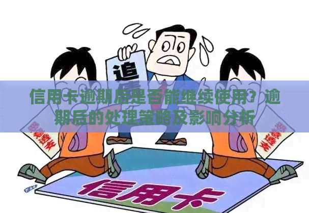 信用卡逾期后是否能继续使用？逾期后的处理策略及影响分析