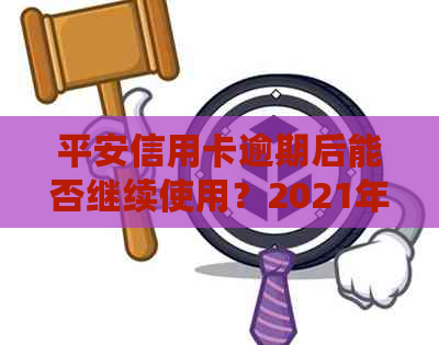 平安信用卡逾期后能否继续使用？2021年新法规解读长时间逾期情况