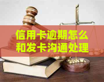 信用卡逾期怎么和发卡沟通处理：欠款协商策略与步骤