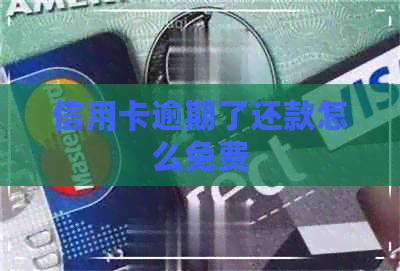 信用卡逾期了还款怎么免费