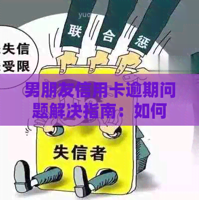 男朋友信用卡逾期问题解决指南：如何应对逾期影响并妥善处理？