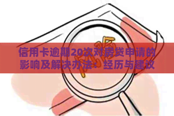 信用卡逾期20次对房贷申请的影响及解决办法：经历与建议