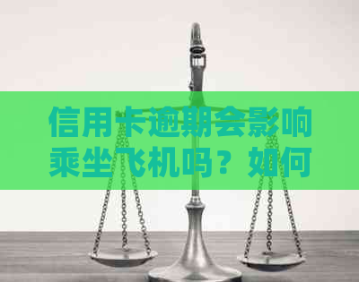 信用卡逾期会影响乘坐飞机吗？如何处理逾期信用卡以避免影响出行？