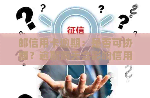 邮信用卡逾期：是否可协商？逾期两天会影响信用吗？逾期利息如何计算？