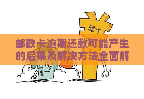 邮政卡逾期还款可能产生的后果及解决方法全面解析