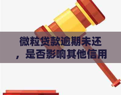 微粒贷款逾期未还，是否影响其他信用卡额度？