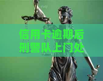 信用卡逾期后刑警队上门处理的真实性及相关问题解析