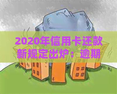 2020年信用卡还款新规定出炉：逾期将面临信用惩戒，用卡需谨！