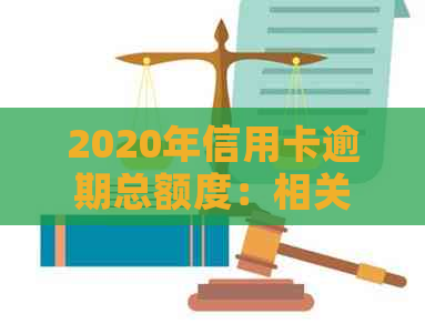 2020年信用卡逾期总额度：相关数据和金额一览