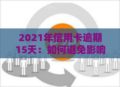 2021年信用卡逾期15天：如何避免影响信用记录与贷款申请？