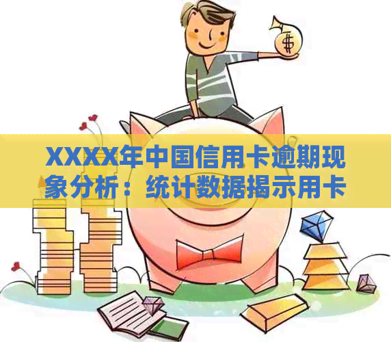 XXXX年中国信用卡逾期现象分析：统计数据揭示用卡行为与逾期总人数