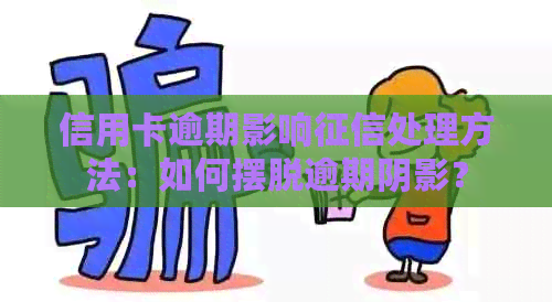 信用卡逾期影响处理方法：如何摆脱逾期阴影？