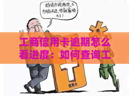 工商信用卡逾期怎么看进度：如何查询工商银行信用卡逾期进度？