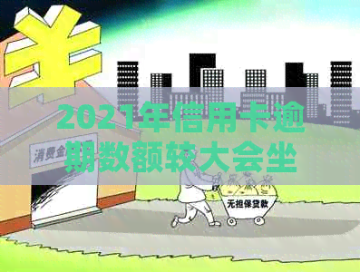 2021年信用卡逾期数额较大会坐牢吗？