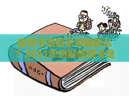 信用卡逾期影响提额么？2021年逾期信用卡是否会影响以及提额？