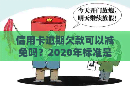 信用卡逾期欠款可以减免吗？2020年标准是什么？