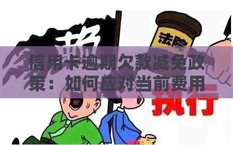 信用卡逾期欠款减免政策：如何应对当前费用压力？