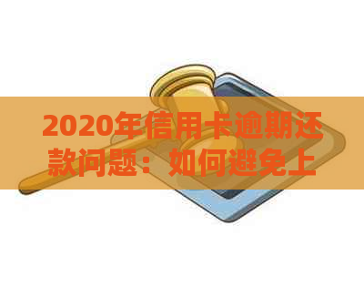 2020年信用卡逾期还款问题：如何避免上门？