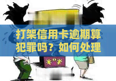 打架信用卡逾期算犯罪吗？如何处理？