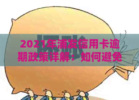 2021年浦发信用卡逾期政策详解：如何避免逾期、期还款及利息计算方式