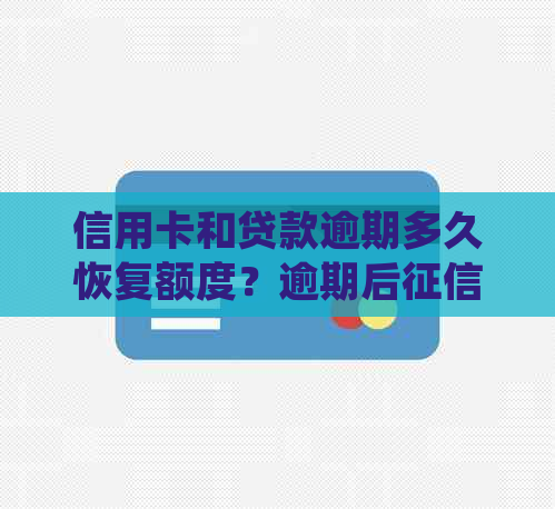 信用卡和贷款逾期多久恢复额度？逾期后处理、信用卡降额及法律诉讼时长